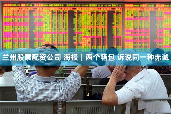 兰州股票配资公司 海报｜两个箱包 诉说同一种赤诚
