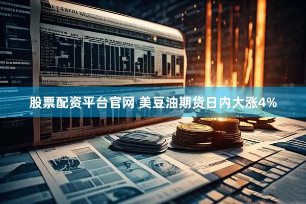 股票配资平台官网 美豆油期货日内大涨4%
