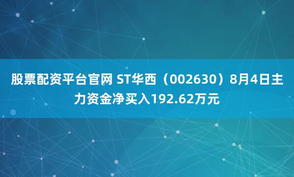 股票配资平台官网 ST华西（002630）8月4日主力资金净买入192.62万元