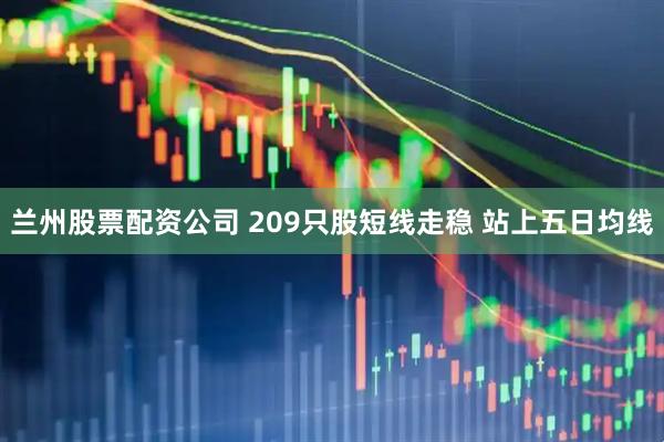 兰州股票配资公司 209只股短线走稳 站上五日均线