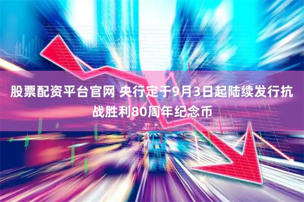 股票配资平台官网 央行定于9月3日起陆续发行抗战胜利80周年纪念币