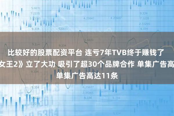 比较好的股票配资平台 连亏7年TVB终于赚钱了 《新闻女王2》立了大功 吸引了超30个品牌合作 单集广告高达11条