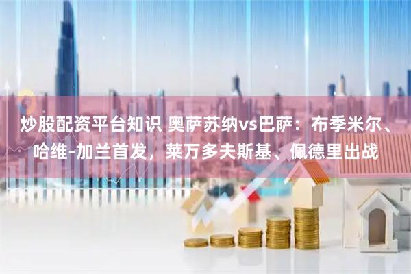炒股配资平台知识 奥萨苏纳vs巴萨：布季米尔、哈维-加兰首发，莱万多夫斯基、佩德里出战