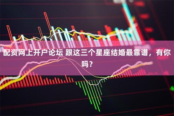 配资网上开户论坛 跟这三个星座结婚最靠谱，有你吗？