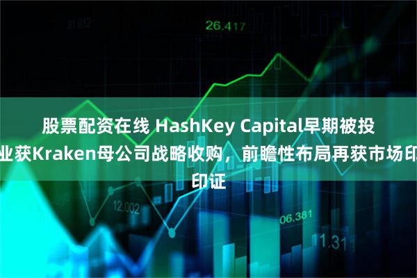 股票配资在线 HashKey Capital早期被投企业获Kraken母公司战略收购，前瞻性布局再获市场印证