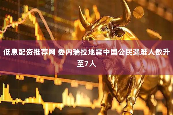 低息配资推荐网 委内瑞拉地震中国公民遇难人数升至7人